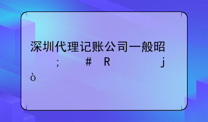 深圳代理記賬公司一般是怎么收費的？