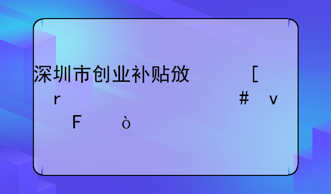 深圳市創(chuàng)業(yè)補(bǔ)貼政策需要什么條件呀？