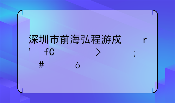 深圳市前海弘程游戲有限公司怎么樣？