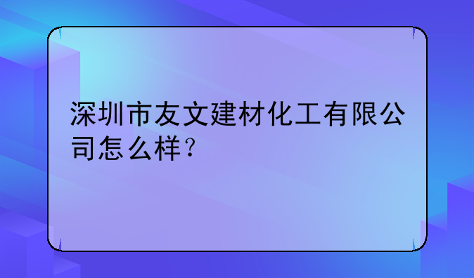 深圳市友文建材化工有限公司怎么樣？