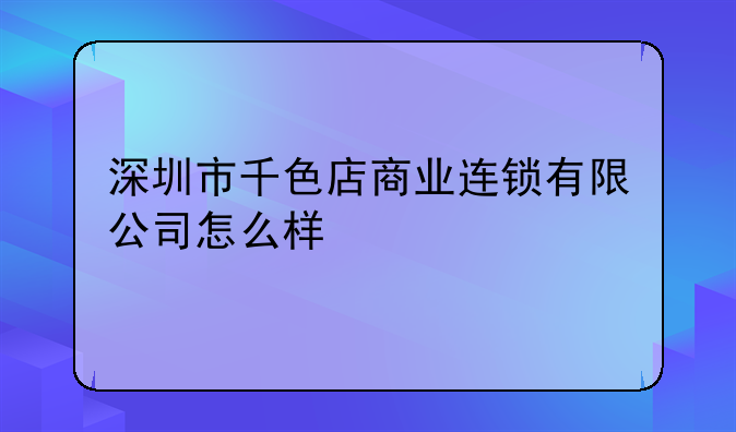 深圳市千色店商業(yè)連鎖有限公司怎么樣