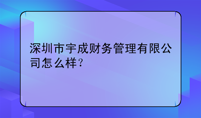 深圳市宇成財(cái)務(wù)管理有限公司怎么樣？