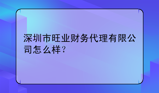 深圳市旺業(yè)財(cái)務(wù)代理有限公司怎么樣？