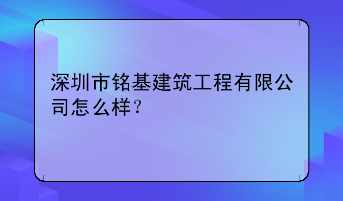 深圳市銘基建筑工程有限公司怎么樣？