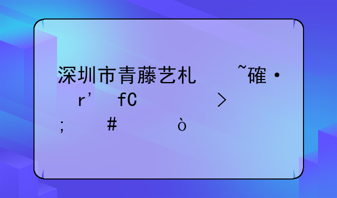 深圳市青藤藝術(shù)培訓有限公司怎么樣？