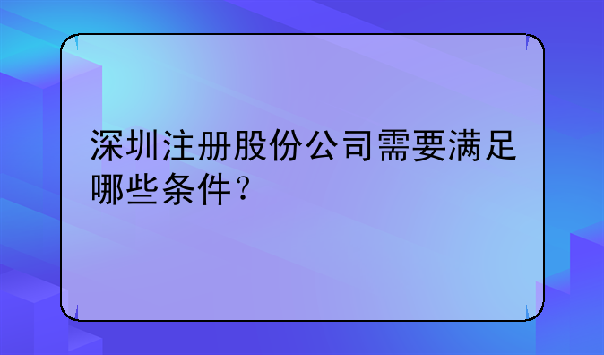 深圳注冊(cè)股份公司需要滿足哪些條件？