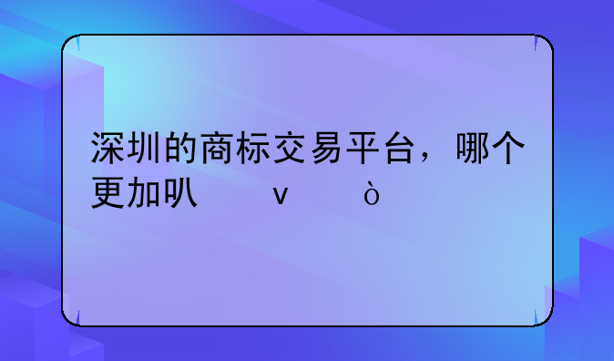 深圳的商標(biāo)交易平臺(tái)，哪個(gè)更加可靠？