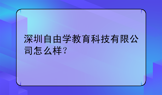 深圳自由學教育科技有限公司怎么樣？