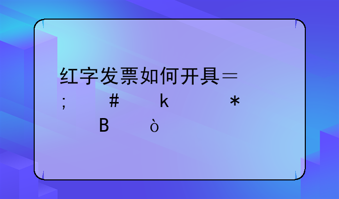 紅字發(fā)票如何開具？怎么做賬務(wù)處理？