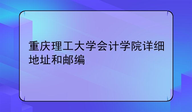重慶理工大學(xué)會(huì)計(jì)學(xué)院詳細(xì)地址和郵編