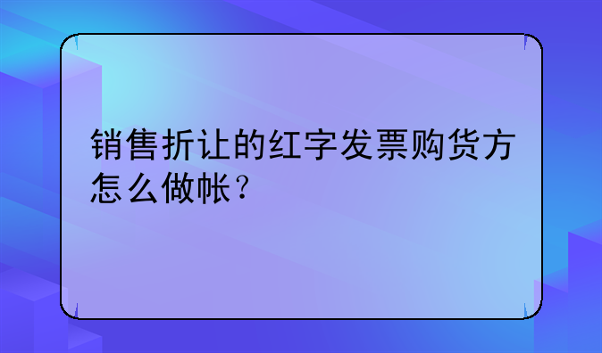 銷售折讓的紅字發(fā)票購貨方怎么做帳？