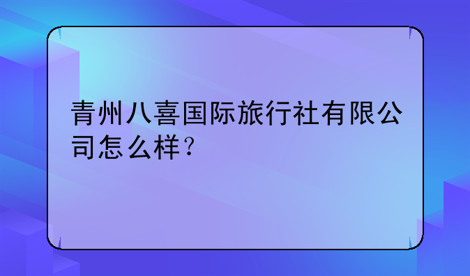 青州八喜國際旅行社有限公司怎么樣？