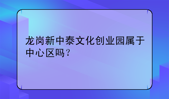 龍崗新中泰文化創(chuàng)業(yè)園屬于中心區(qū)嗎？