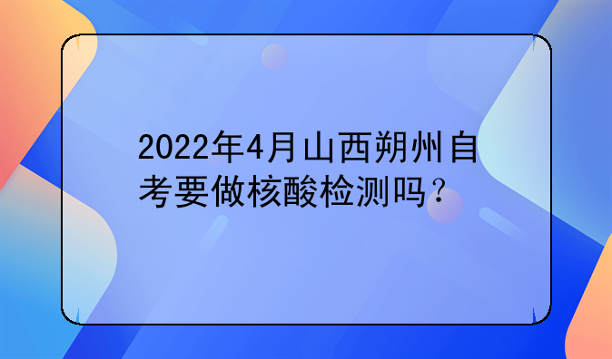 2022年4月山西朔州自考要做核酸檢測嗎？