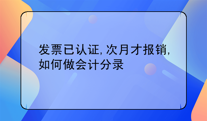 發(fā)票已認證,次月才報銷,如何做會計分錄