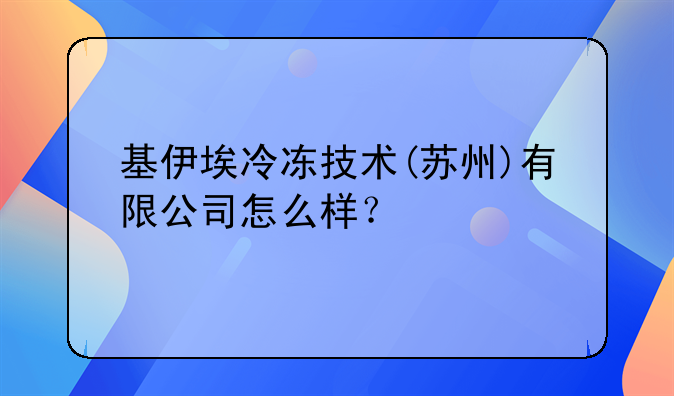 基伊埃冷凍技術(shù)(蘇州)有限公司怎么樣？