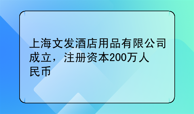 上海文發(fā)酒店用品有限公司成立，注冊資本200萬人民幣