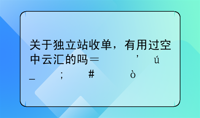 關于獨立站收單，有用過空中云匯的嗎？覺得怎么樣？ 空中云匯能夠如