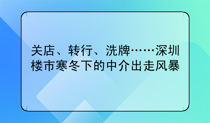 關店、轉行、洗牌……深圳樓市寒冬下的中介出走風暴