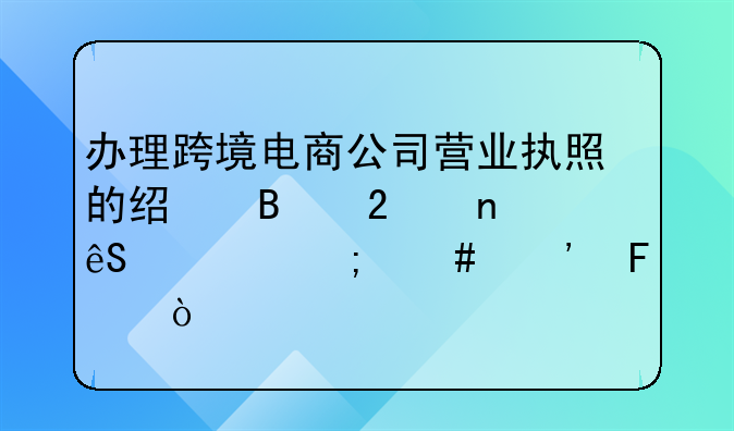辦理跨境電商公司營業(yè)執(zhí)照的經(jīng)營范圍應(yīng)該怎么選呢？