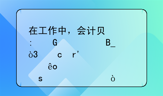 在工作中，會計負(fù)責(zé)現(xiàn)金記賬嗎，還有那些工作內(nèi)容？