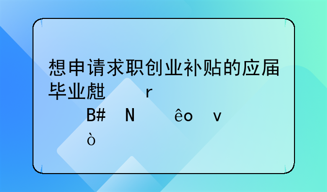 想申請求職創(chuàng)業(yè)補(bǔ)貼的應(yīng)屆畢業(yè)生需要符合哪些條件？