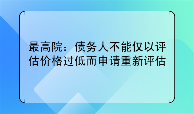最高院：債務(wù)人不能僅以評(píng)估價(jià)格過(guò)低而申請(qǐng)重新評(píng)估