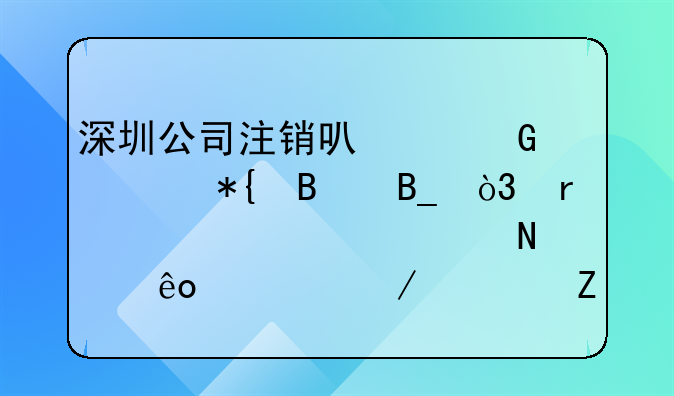 深圳公司注銷可以網(wǎng)上辦理嗎，需要準(zhǔn)備哪些流程資料
