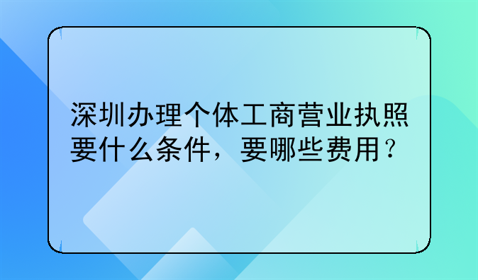 深圳辦理個(gè)體工商營(yíng)業(yè)執(zhí)照要什么條件，要哪些費(fèi)用？