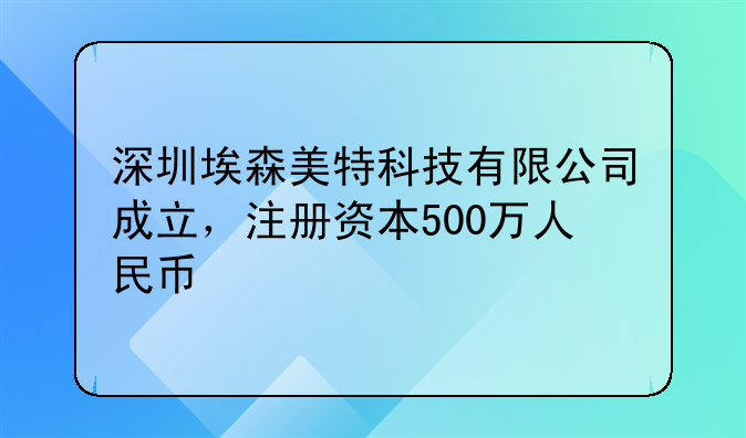深圳埃森美特科技有限公司成立，注冊(cè)資本500萬人民幣