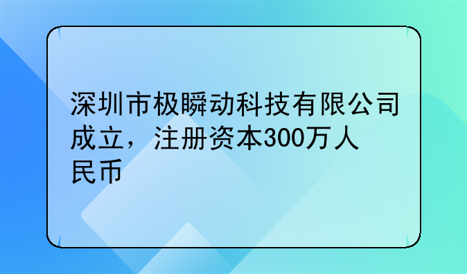 深圳市極瞬動科技有限公司成立，注冊資本300萬人民幣