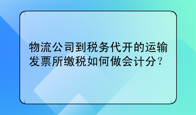 物流公司到稅務(wù)代開的運輸發(fā)票所繳稅如何做會計分？