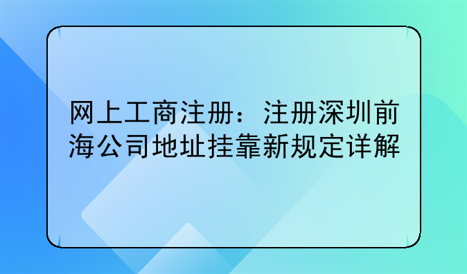 網(wǎng)上工商注冊：注冊深圳前海公司地址掛靠新規(guī)定詳解
