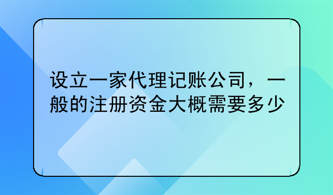 設(shè)立一家代理記賬公司，一般的注冊(cè)資金大概需要多少