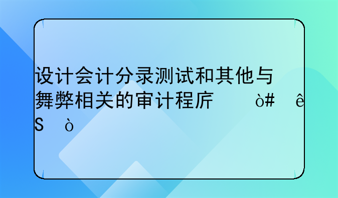 設(shè)計(jì)會(huì)計(jì)分錄測(cè)試和其他與舞弊相關(guān)的審計(jì)程序（五）