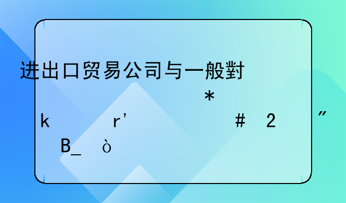 進(jìn)出口貿(mào)易公司與一般小規(guī)模財(cái)務(wù)做賬有什么區(qū)別嗎？