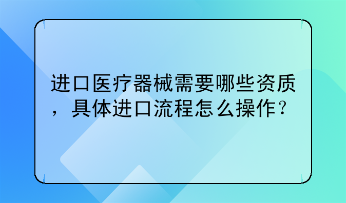 進口醫(yī)療器械需要哪些資質(zhì)，具體進口流程怎么操作？
