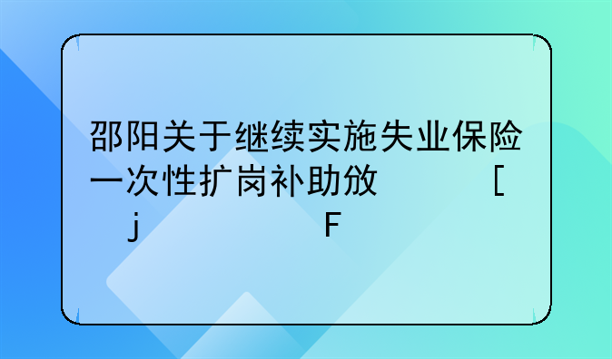 邵陽關于繼續(xù)實施失業(yè)保險一次性擴崗補助政策的公告