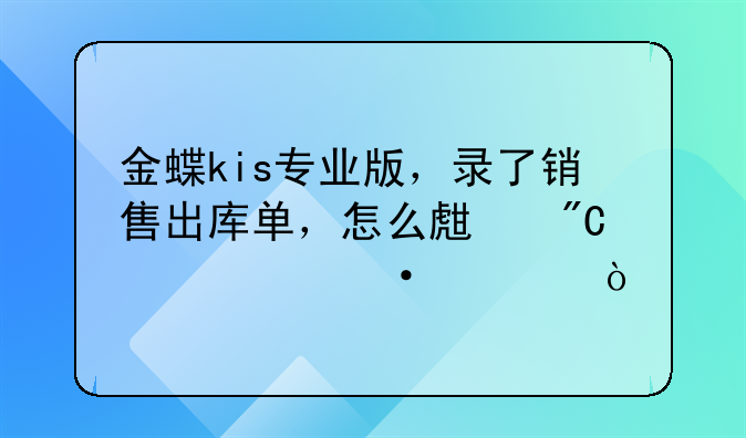 金蝶kis專(zhuān)業(yè)版，錄了銷(xiāo)售出庫(kù)單，怎么生成記賬憑證？