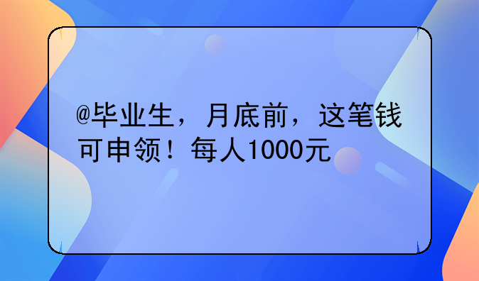 @畢業(yè)生，月底前，這筆錢可申領(lǐng)！每人1000元