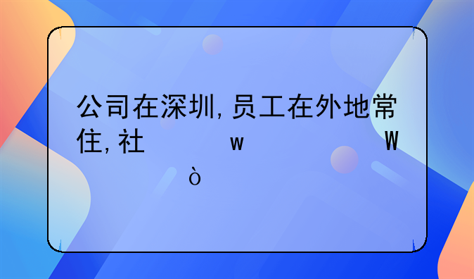 公司在深圳,員工在外地常住,社保如何購買？