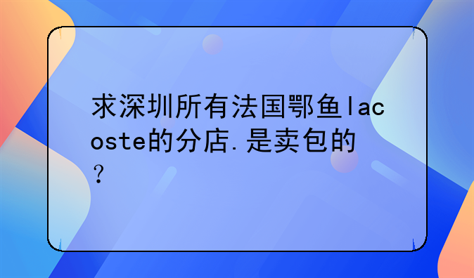 求深圳所有法國鄂魚lacoste的分店.是賣包的？