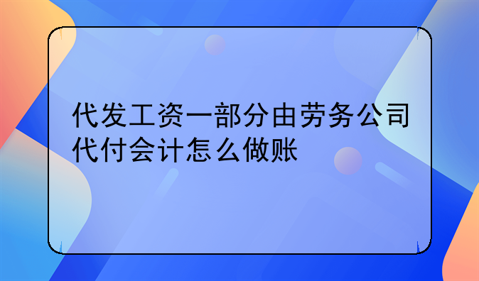 代發(fā)工資一部分由勞務(wù)公司代付會(huì)計(jì)怎么做賬