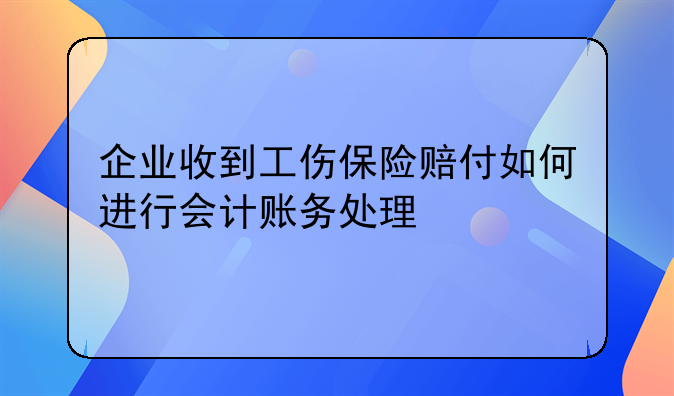 企業(yè)收到工傷保險賠付如何進行會計賬務處理