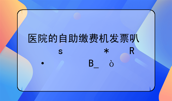 醫(yī)院的自助繳費(fèi)機(jī)發(fā)票可以作為報(bào)銷(xiāo)憑證嗎？