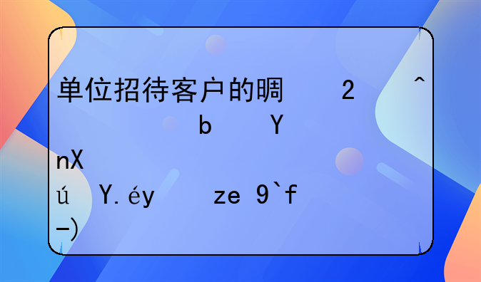 單位招待客戶的景區(qū)門(mén)票是否可以報(bào)銷(xiāo)做賬？