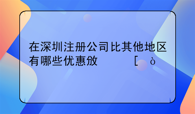在深圳注冊(cè)公司比其他地區(qū)有哪些優(yōu)惠政策？~2016年深圳公司注冊(cè)費(fèi)用及