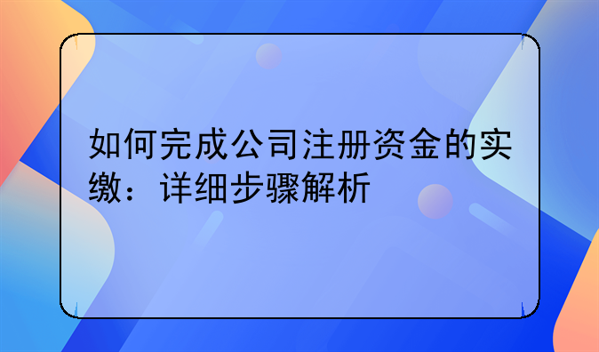 如何完成公司注冊資金的實繳：詳細步驟解析
