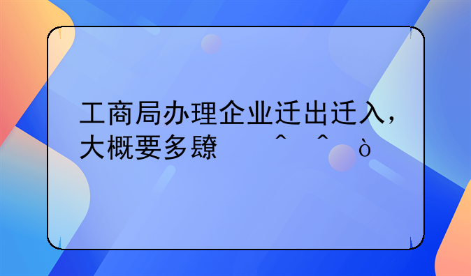 工商局辦理企業(yè)遷出遷入，大概要多長時間？
