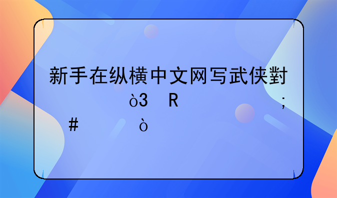 新手在縱橫中文網(wǎng)寫武俠小說，收入怎么樣？